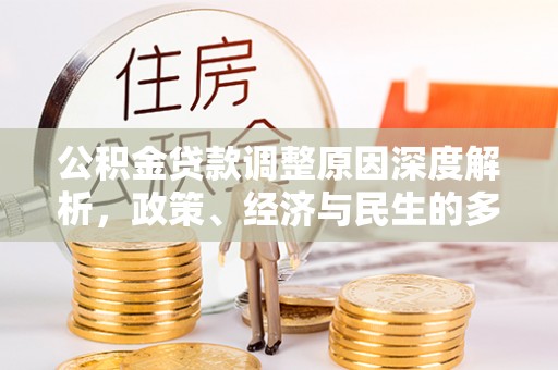 磁县公积金贷款调整原因深度解析，政策、经济与民生的多重考量
