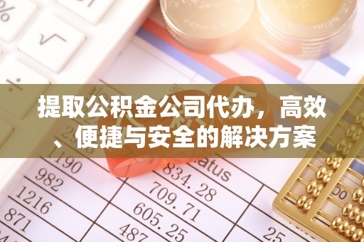 磁县提取公积金公司代办，高效、便捷与安全的解决方案