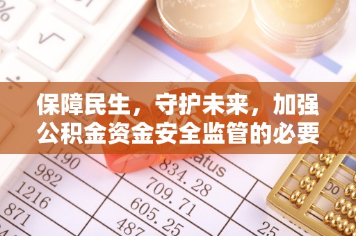 磁县保障民生，守护未来，加强公积金资金安全监管的必要性与实践