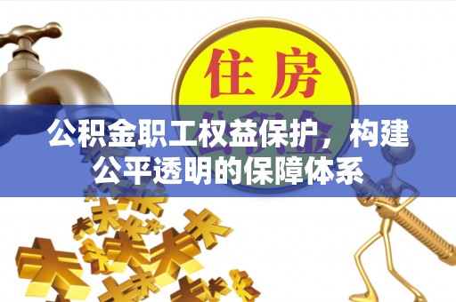 磁县公积金职工权益保护，构建公平透明的保障体系
