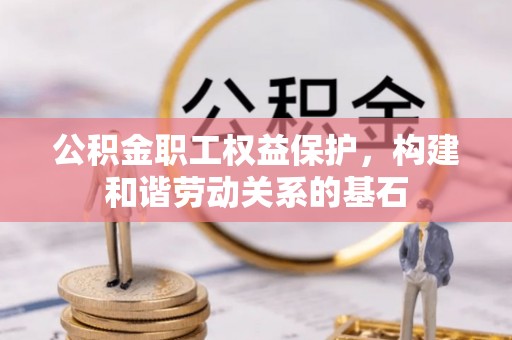 磁县公积金职工权益保护，构建和谐劳动关系的基石