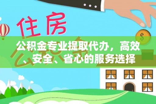 磁县公积金专业提取代办，高效、安全、省心的服务选择