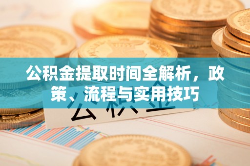 磁县公积金提取时间全解析，政策、流程与实用技巧