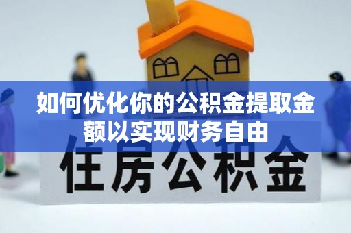 磁县如何优化你的公积金提取金额以实现财务自由