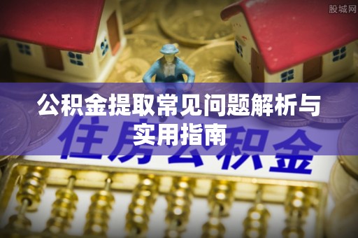 磁县公积金提取常见问题解析与实用指南