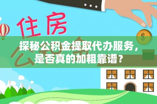 磁县探秘公积金提取代办服务，是否真的加粗靠谱？