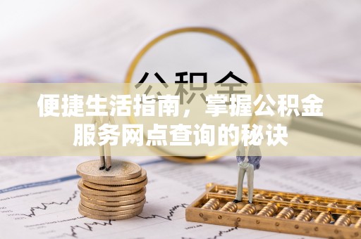 磁县便捷生活指南，掌握公积金服务网点查询的秘诀