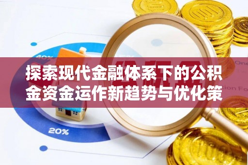 磁县探索现代金融体系下的公积金资金运作新趋势与优化策略