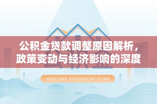 磁县公积金贷款调整原因解析，政策变动与经济影响的深度探讨