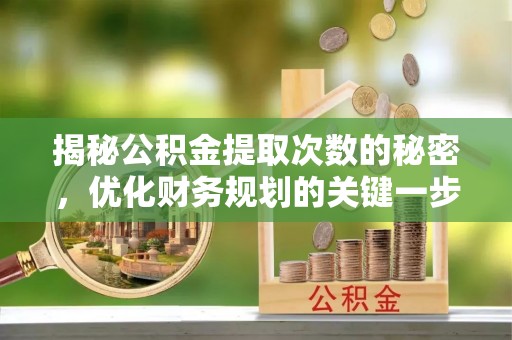 磁县揭秘公积金提取次数的秘密，优化财务规划的关键一步