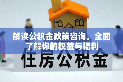 磁县解读公积金政策咨询，全面了解你的权益与福利