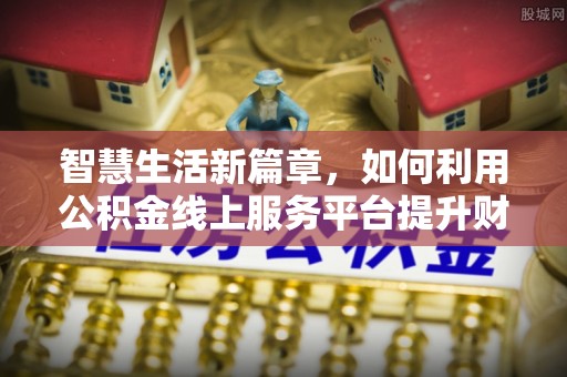 磁县智慧生活新篇章，如何利用公积金线上服务平台提升财务管理效率