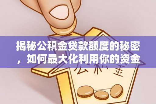 磁县揭秘公积金贷款额度的秘密，如何最大化利用你的资金
