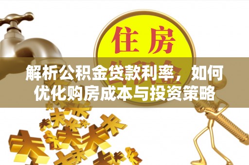 磁县解析公积金贷款利率，如何优化购房成本与投资策略