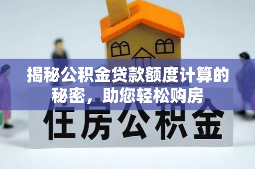 磁县揭秘公积金贷款额度计算的秘密，助您轻松购房
