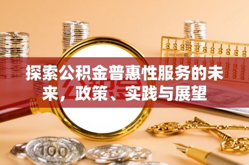 磁县探索公积金普惠性服务的未来，政策、实践与展望