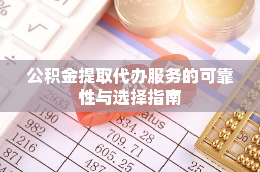 磁县公积金提取代办服务的可靠性与选择指南