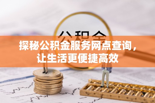磁县探秘公积金服务网点查询，让生活更便捷高效