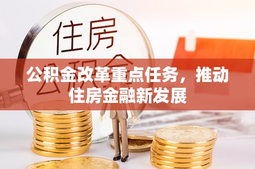 磁县公积金改革重点任务，推动住房金融新发展