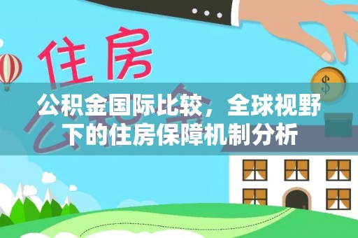 磁县公积金国际比较，全球视野下的住房保障机制分析