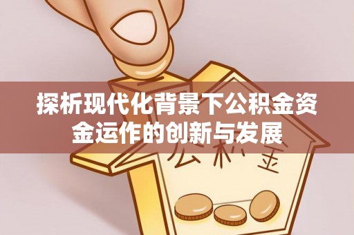 磁县探析现代化背景下公积金资金运作的创新与发展