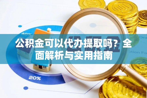 磁县公积金可以代办提取吗？全面解析与实用指南