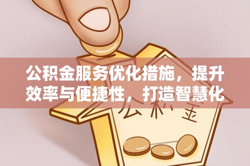 磁县公积金服务优化措施，提升效率与便捷性，打造智慧化公共服务