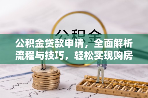 磁县公积金贷款申请，全面解析流程与技巧，轻松实现购房梦想