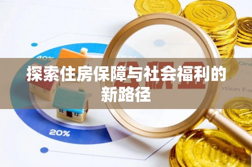 磁县探索住房保障与社会福利的新路径