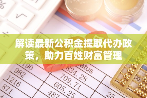 磁县解读最新公积金提取代办政策，助力百姓财富管理