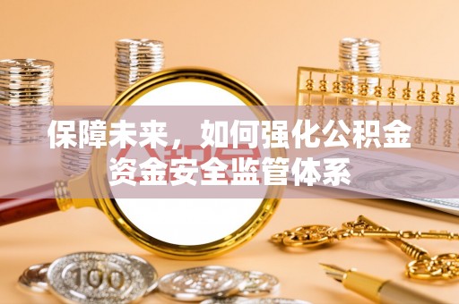 磁县保障未来，如何强化公积金资金安全监管体系