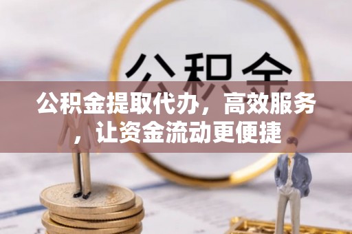磁县公积金提取代办，高效服务，让资金流动更便捷