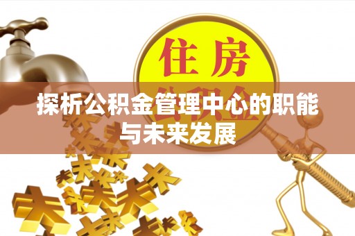 磁县探析公积金管理中心的职能与未来发展