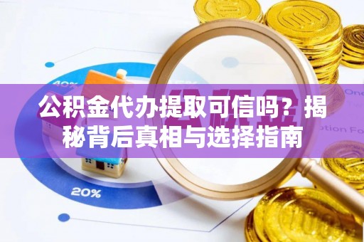 磁县公积金代办提取可信吗？揭秘背后真相与选择指南