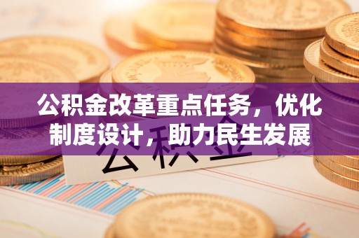 磁县公积金改革重点任务，优化制度设计，助力民生发展