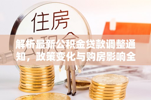 磁县解析最新公积金贷款调整通知，政策变化与购房影响全解读