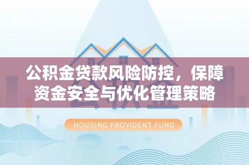 磁县公积金贷款风险防控，保障资金安全与优化管理策略