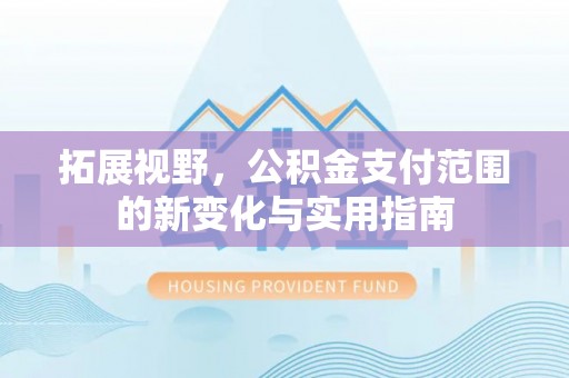 磁县拓展视野，公积金支付范围的新变化与实用指南