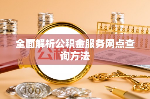磁县全面解析公积金服务网点查询方法