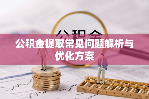 磁县公积金提取常见问题解析与优化方案