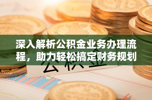 磁县深入解析公积金业务办理流程，助力轻松搞定财务规划