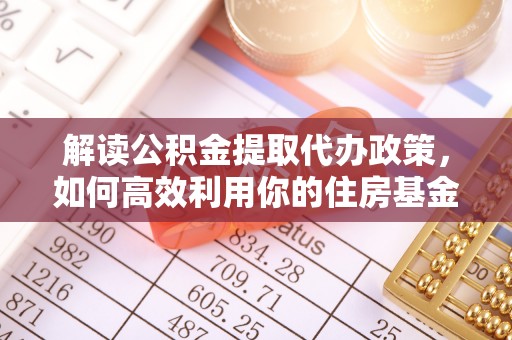磁县解读公积金提取代办政策，如何高效利用你的住房基金