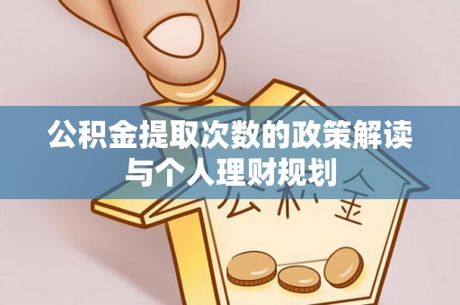磁县公积金提取次数的政策解读与个人理财规划