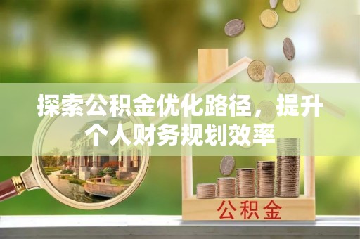 磁县探索公积金优化路径，提升个人财务规划效率