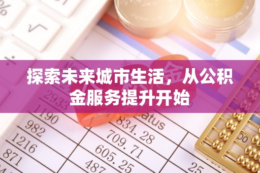 磁县探索未来城市生活，从公积金服务提升开始