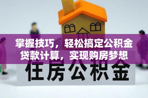 磁县掌握技巧，轻松搞定公积金贷款计算，实现购房梦想