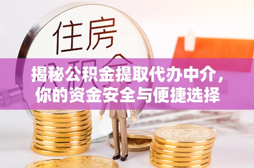 磁县揭秘公积金提取代办中介，你的资金安全与便捷选择