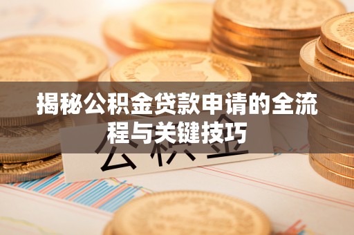 磁县揭秘公积金贷款申请的全流程与关键技巧