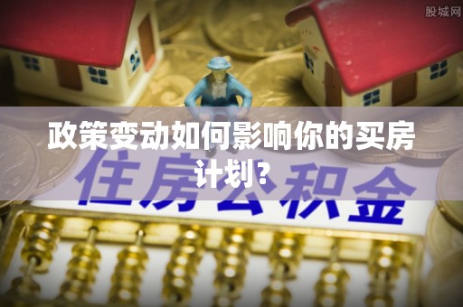 磁县政策变动如何影响你的买房计划？