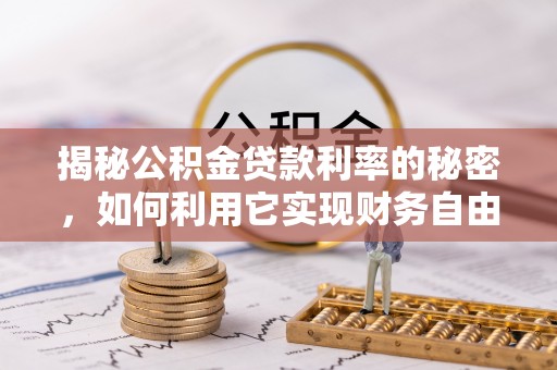 磁县揭秘公积金贷款利率的秘密，如何利用它实现财务自由？